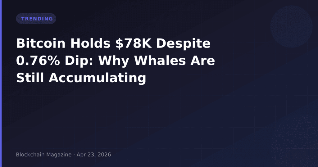 Bitcoin Holds $78K Despite 0.76% Dip: Why Whales Are Still Accumulating