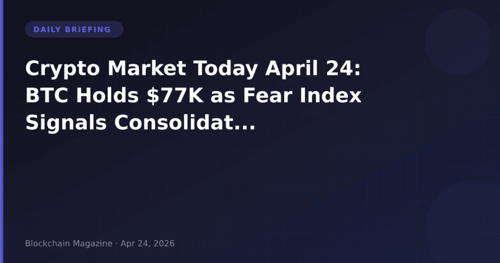 Crypto Market Today April 24: BTC Holds $77K as Fear Index Signals Consolidation Ahead