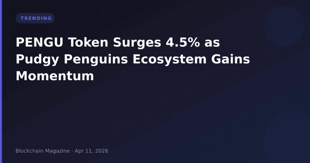 PENGU Token Surges 4.5% as Pudgy Penguins Ecosystem Gains Momentum