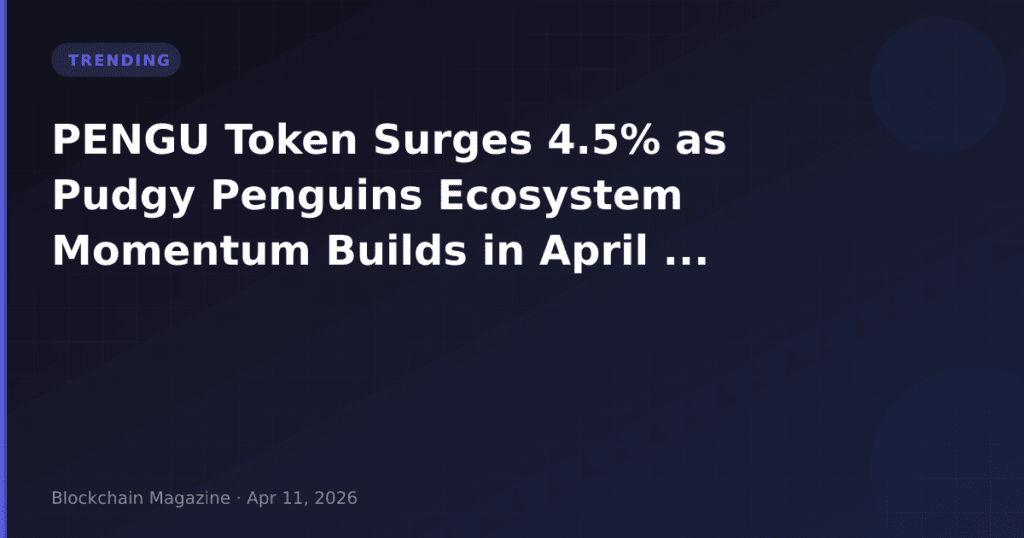 PENGU Token Surges 4.5% as Pudgy Penguins Ecosystem Momentum Builds in April 2026