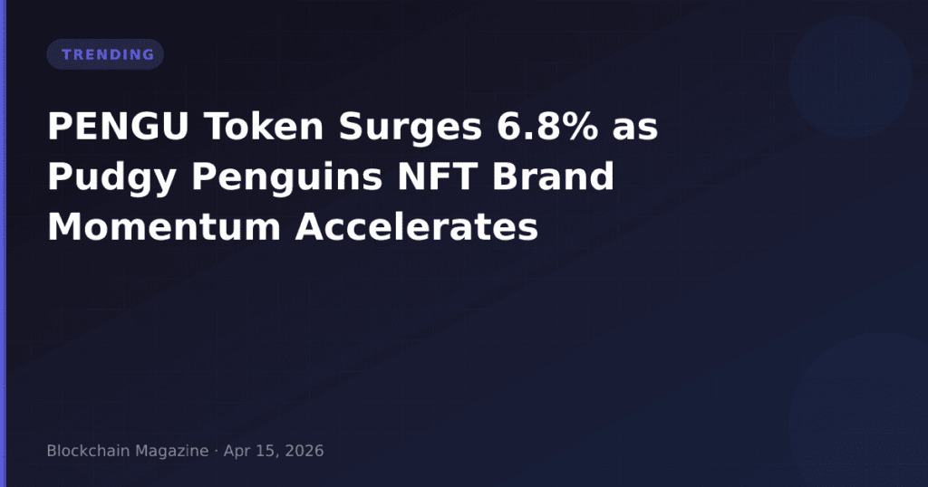 PENGU Token Surges 6.8% as Pudgy Penguins NFT Brand Momentum Accelerates